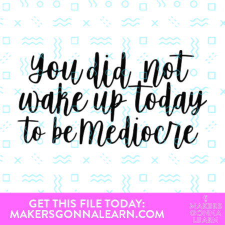 You Did Not Wake Up Today To Be Mediocre
